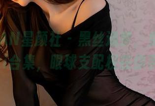 XINGYAN星颜社 – 黑丝造梦，免费的Erikaki合集，眼球支配权在你手里！