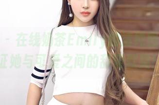 嗲囡囡 – 在线奶茶Emily的清纯图集：见证她与可爱之间的甜蜜默契！