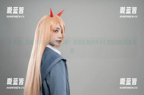 大家好，爆机少女喵小吉在线喽！快来抢购NIKKE爱丽丝的独家资源