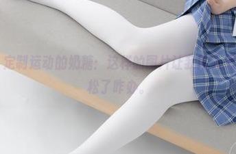 紧急企划 – 定制运动的奶糖：这样的图片让我陷入想象，太过轻松了咋办。