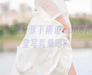 洗个澡，顺便分享下雨波HaneAme的浴室写真集吧？